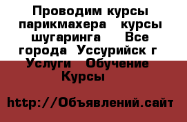 Проводим курсы парикмахера , курсы шугаринга , - Все города, Уссурийск г. Услуги » Обучение. Курсы   